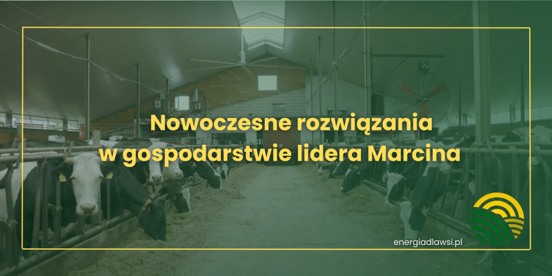 NOWOCZESNE ROZWIĄZANIA W GOSPODARSTWIE LIDERA MARCINA