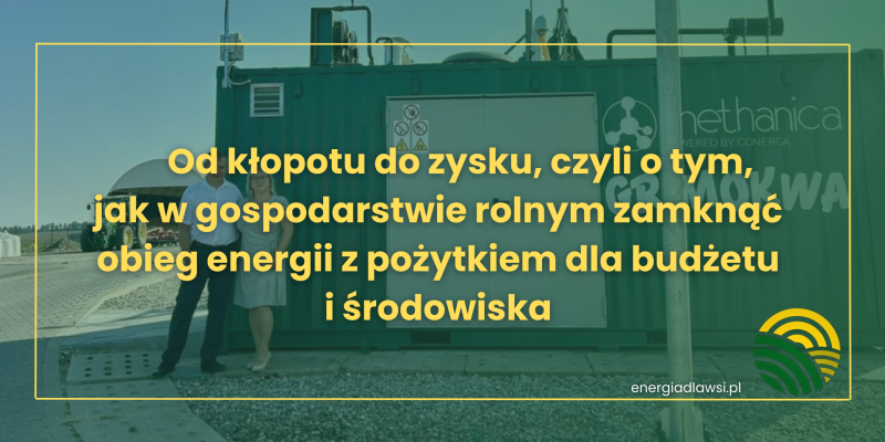 BIOGAZOWNIA ROLNICZA G.R MOKWA: OD KŁOPOTU DO ZYSKU, CZYLI O TYM, JAK W GOSPODARSTWIE ROLNYM ZAMKNĄĆ OBIEG ENERGII Z POŻYTKIEM DLA BUDŻETU I ŚRODOWISKA