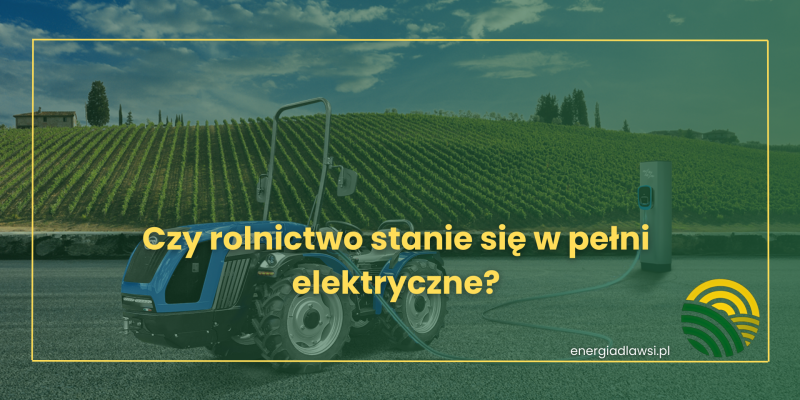 CZY ROLNICTWO STANIE SIĘ W PEŁNI ELEKTRYCZNE?