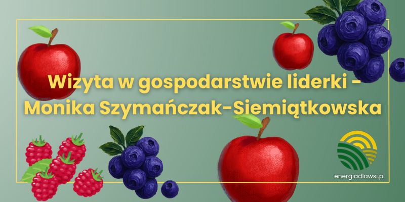 Wizyta w gospodarstwie liderki – Moniki Szymańczak-Siemiątkowskiej
