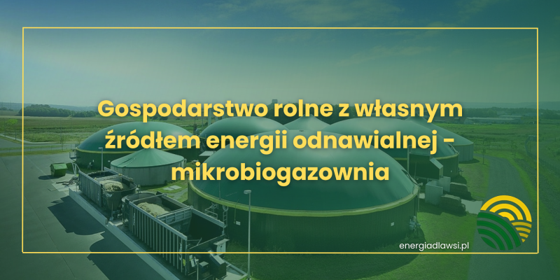Gospodarstwo rolne z własnym źródłem energii odnawialnej - mikrobiogazownia