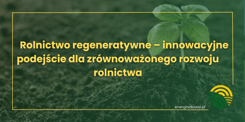 Rolnictwo regeneratywne – innowacyjne podejście dla zrównoważonego rozwoju rolnictwa 