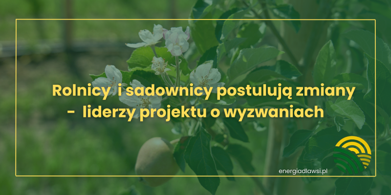 ROLNICY I SADOWNICY POSTULUJĄ ZMIANY - LIDERZY PROJEKTU O WYZWANIACH