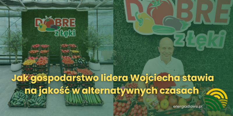 JAK GOSPODARSTWO LIDERA WOJCIECHA STAWIA NA JAKOŚĆ W ALTERNATYWNYCH CZASACH